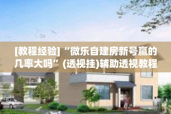 [教程经验]“微乐自建房新号赢的几率大吗”(透视挂)辅助透视教程