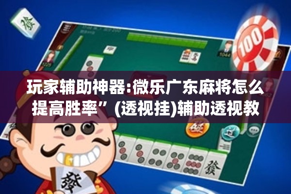 玩家辅助神器:微乐广东麻将怎么提高胜率	”(透视挂)辅助透视教程