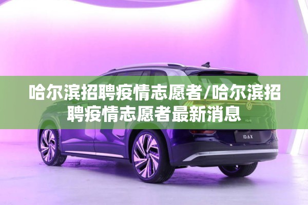 哈尔滨招聘疫情志愿者/哈尔滨招聘疫情志愿者最新消息 哈尔滨招聘疫情志愿者/哈尔滨招聘疫情志愿者最新消息