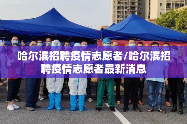 哈尔滨招聘疫情志愿者/哈尔滨招聘疫情志愿者最新消息 哈尔滨招聘疫情志愿者/哈尔滨招聘疫情志愿者最新消息