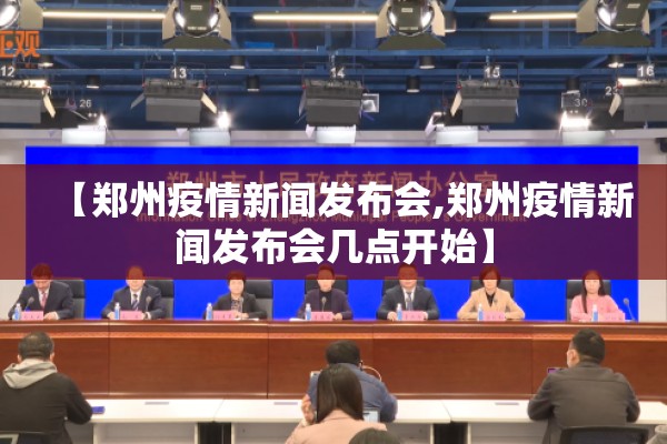 【郑州疫情新闻发布会,郑州疫情新闻发布会几点开始】 【郑州疫情新闻发布会,郑州疫情新闻发布会几点开始】
