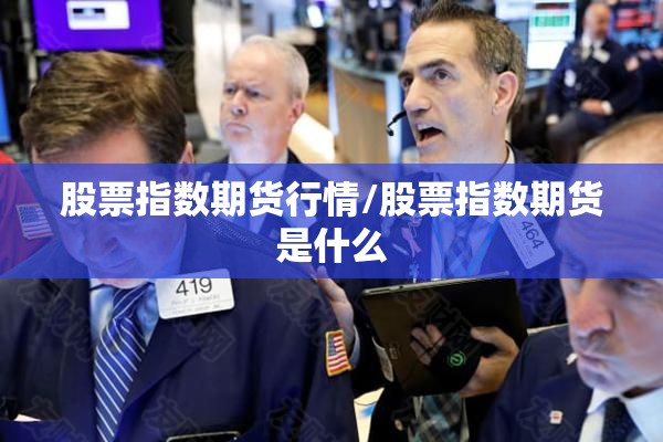 股票指数期货行情/股票指数期货是什么 股票指数期货行情/股票指数期货是什么