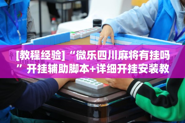 [教程经验]“微乐四川麻将有挂吗”开挂辅助脚本+详细开挂安装教程