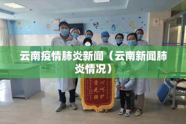 云南疫情肺炎新闻(云南新闻肺炎情况) 云南疫情肺炎新闻(云南新闻肺炎情况)