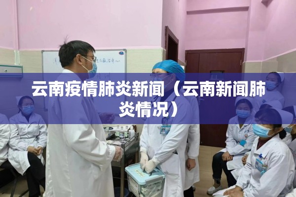 云南疫情肺炎新闻(云南新闻肺炎情况) 云南疫情肺炎新闻(云南新闻肺炎情况)