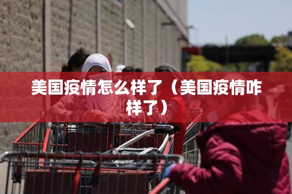 美国疫情怎么样了(美国疫情咋样了) 美国疫情怎么样了(美国疫情咋样了)