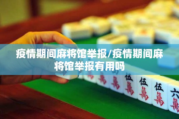 疫情期间麻将馆举报/疫情期间麻将馆举报有用吗 疫情期间麻将馆举报/疫情期间麻将馆举报有用吗