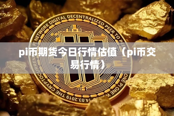 pi币期货今日行情估值(pi币交易行情) pi币期货今日行情估值(pi币交易行情)