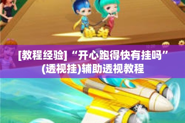 [教程经验]“开心跑得快有挂吗”(透视挂)辅助透视教程