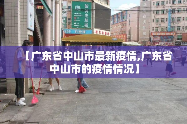 【广东省中山市最新疫情,广东省中山市的疫情情况】 【广东省中山市最新疫情,广东省中山市的疫情情况】