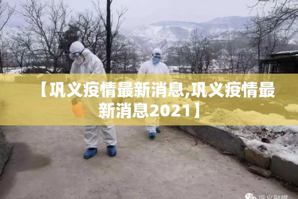 【巩义疫情最新消息,巩义疫情最新消息2021】 【巩义疫情最新消息,巩义疫情最新消息2021】
