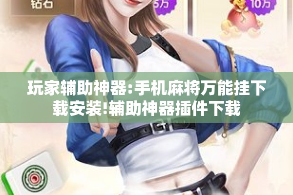 玩家辅助神器:手机麻将万能挂下载安装!辅助神器插件下载