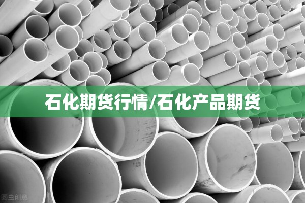 石化期货行情/石化产品期货 石化期货行情/石化产品期货