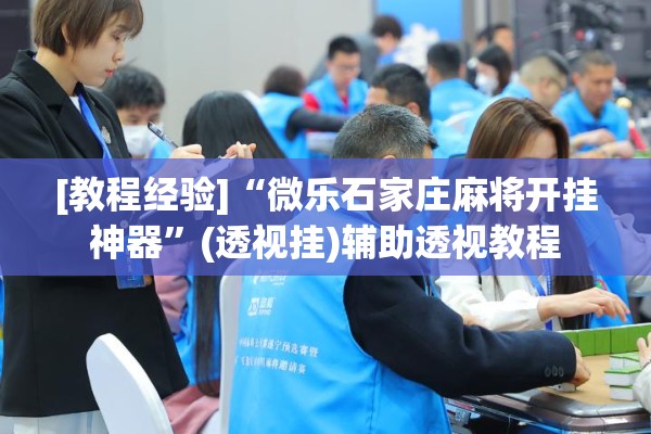 [教程经验]“微乐石家庄麻将开挂神器	”(透视挂)辅助透视教程
