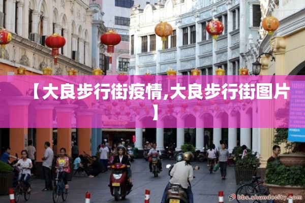 【大良步行街疫情,大良步行街图片】 【大良步行街疫情,大良步行街图片】