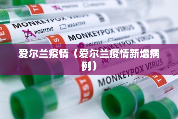 爱尔兰疫情(爱尔兰疫情新增病例) 爱尔兰疫情(爱尔兰疫情新增病例)