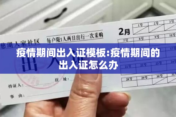 疫情期间出入证模板:疫情期间的出入证怎么办 疫情期间出入证模板:疫情期间的出入证怎么办