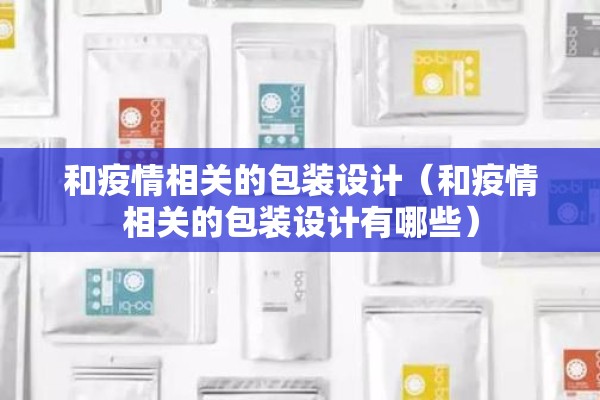 和疫情相关的包装设计(和疫情相关的包装设计有哪些) 和疫情相关的包装设计(和疫情相关的包装设计有哪些)