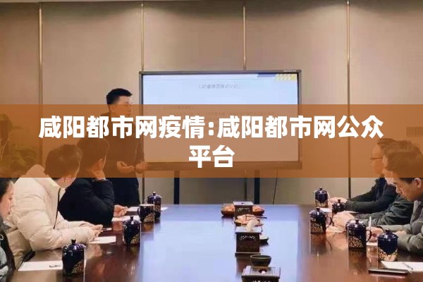 咸阳都市网疫情:咸阳都市网公众平台 咸阳都市网疫情:咸阳都市网公众平台