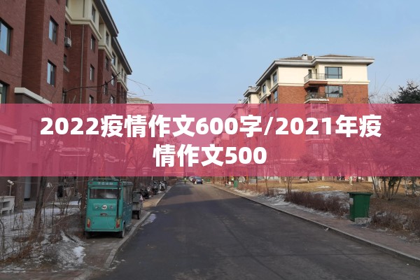 2022疫情作文600字/2021年疫情作文500 2022疫情作文600字/2021年疫情作文500
