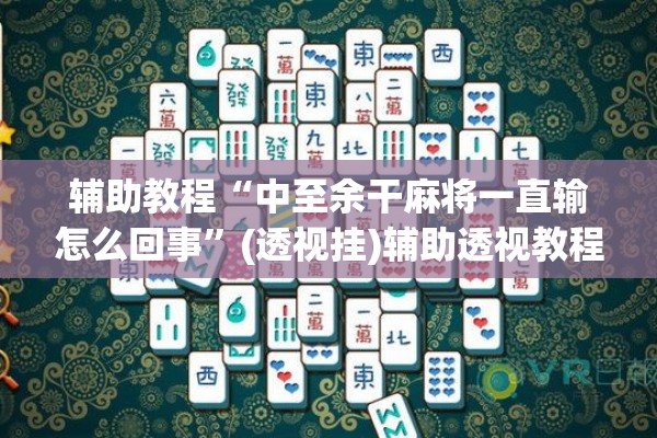 辅助教程“中至余干麻将一直输怎么回事”(透视挂)辅助透视教程
