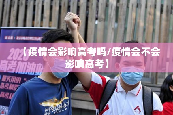 【疫情会影响高考吗/疫情会不会影响高考】