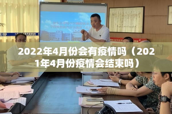 2022年4月份会有疫情吗(2021年4月份疫情会结束吗) 2022年4月份会有疫情吗(2021年4月份疫情会结束吗)