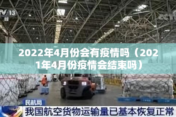 2022年4月份会有疫情吗(2021年4月份疫情会结束吗) 2022年4月份会有疫情吗(2021年4月份疫情会结束吗)