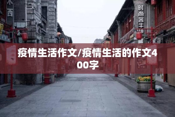 疫情生活作文/疫情生活的作文400字 疫情生活作文/疫情生活的作文400字