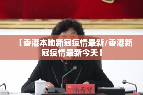 【香港本地新冠疫情最新/香港新冠疫情最新今天】 【香港本地新冠疫情最新/香港新冠疫情最新今天】