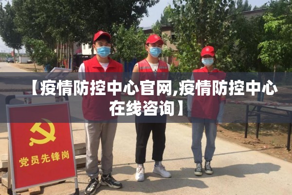 【疫情防控中心官网,疫情防控中心在线咨询】 【疫情防控中心官网,疫情防控中心在线咨询】