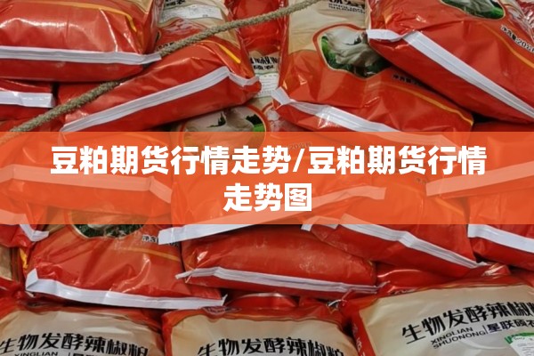 豆粕期货行情走势/豆粕期货行情走势图 豆粕期货行情走势/豆粕期货行情走势图