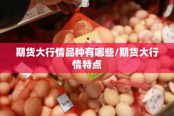 期货大行情品种有哪些/期货大行情特点 期货大行情品种有哪些/期货大行情特点