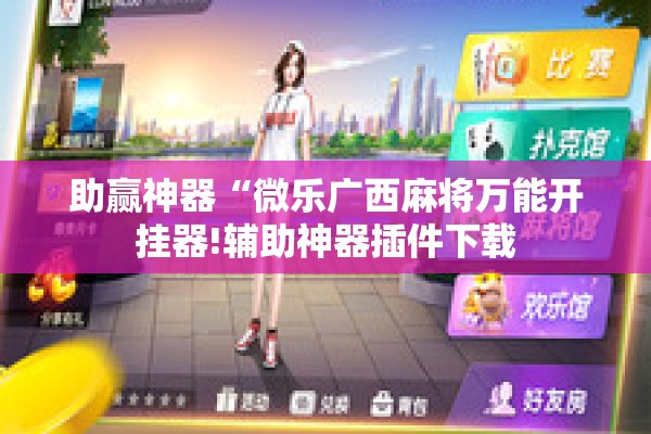 助赢神器“微乐广西麻将万能开挂器!辅助神器插件下载 助赢神器“微乐广西麻将万能开挂器!辅助神器插件下载