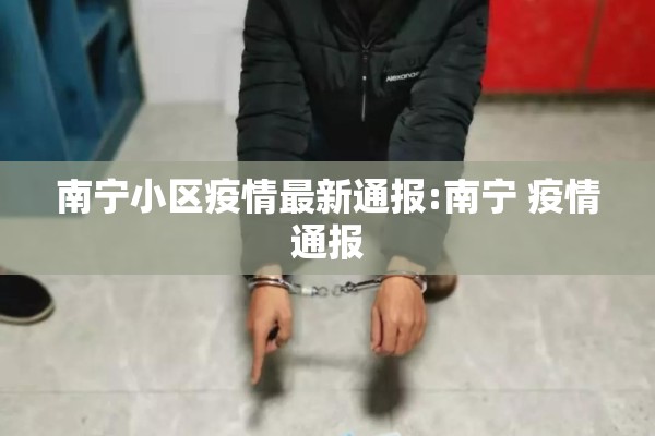 南宁小区疫情最新通报:南宁 疫情通报 南宁小区疫情最新通报:南宁 疫情通报