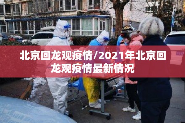 北京回龙观疫情/2021年北京回龙观疫情最新情况 北京回龙观疫情/2021年北京回龙观疫情最新情况