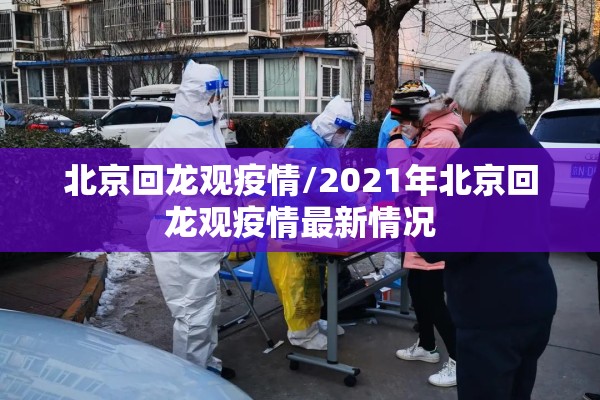 北京回龙观疫情/2021年北京回龙观疫情最新情况 北京回龙观疫情/2021年北京回龙观疫情最新情况