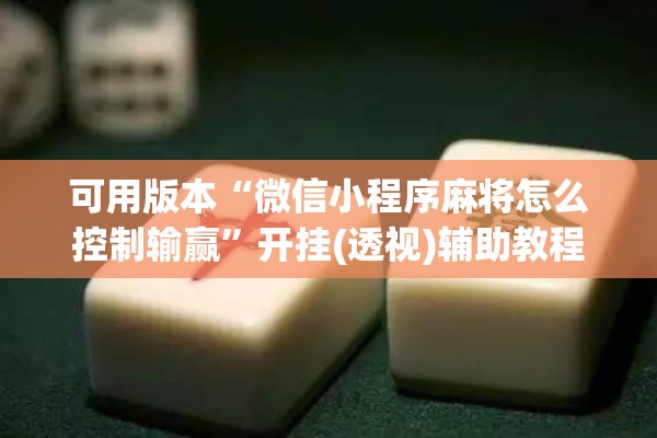 可用版本“微信小程序麻将怎么控制输赢”开挂(透视)辅助教程