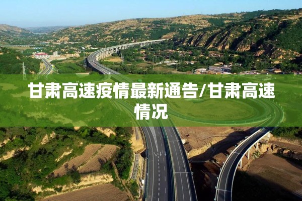 甘肃高速疫情最新通告/甘肃高速情况 甘肃高速疫情最新通告/甘肃高速情况