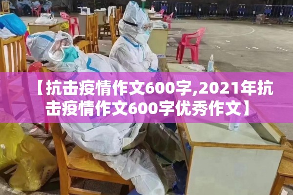 【抗击疫情作文600字,2021年抗击疫情作文600字优秀作文】 【抗击疫情作文600字,2021年抗击疫情作文600字优秀作文】