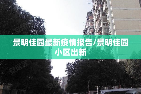 景明佳园最新疫情报告/景明佳园小区出新 景明佳园最新疫情报告/景明佳园小区出新