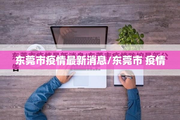 东莞市疫情最新消息/东莞市 疫情 东莞市疫情最新消息/东莞市 疫情