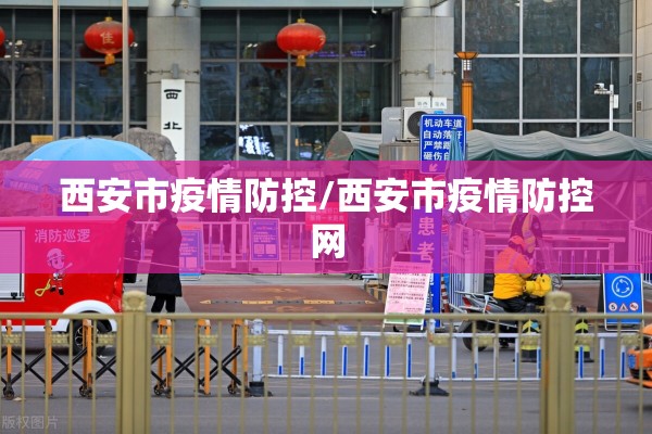 西安市疫情防控/西安市疫情防控网 西安市疫情防控/西安市疫情防控网
