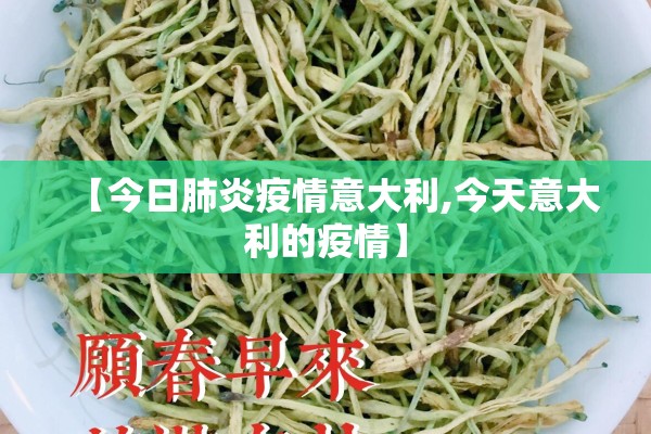 【今日肺炎疫情意大利,今天意大利的疫情】 【今日肺炎疫情意大利,今天意大利的疫情】