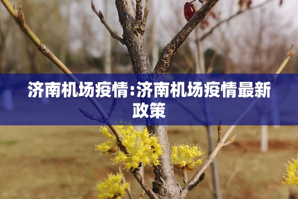济南机场疫情:济南机场疫情最新政策 济南机场疫情:济南机场疫情最新政策