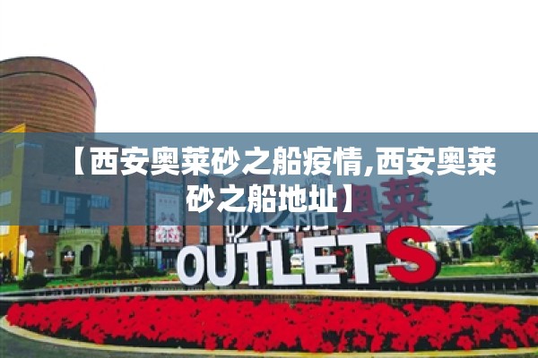 【西安奥莱砂之船疫情,西安奥莱砂之船地址】 【西安奥莱砂之船疫情,西安奥莱砂之船地址】