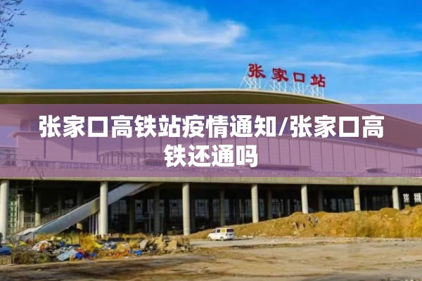 张家口高铁站疫情通知/张家口高铁还通吗 张家口高铁站疫情通知/张家口高铁还通吗