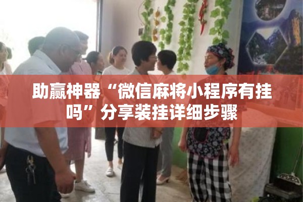 助赢神器“微信麻将小程序有挂吗	”分享装挂详细步骤
