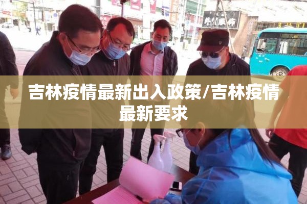 吉林疫情最新出入政策/吉林疫情最新要求 吉林疫情最新出入政策/吉林疫情最新要求