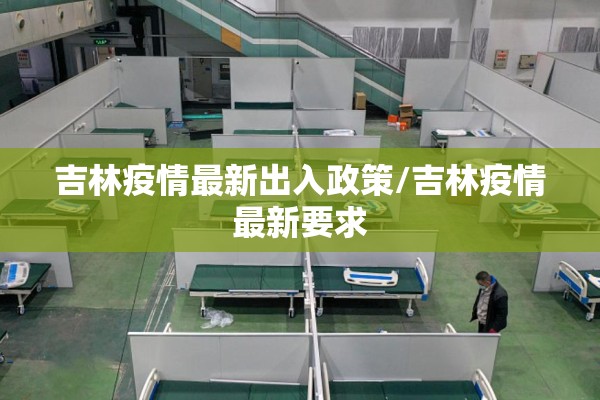 吉林疫情最新出入政策/吉林疫情最新要求 吉林疫情最新出入政策/吉林疫情最新要求